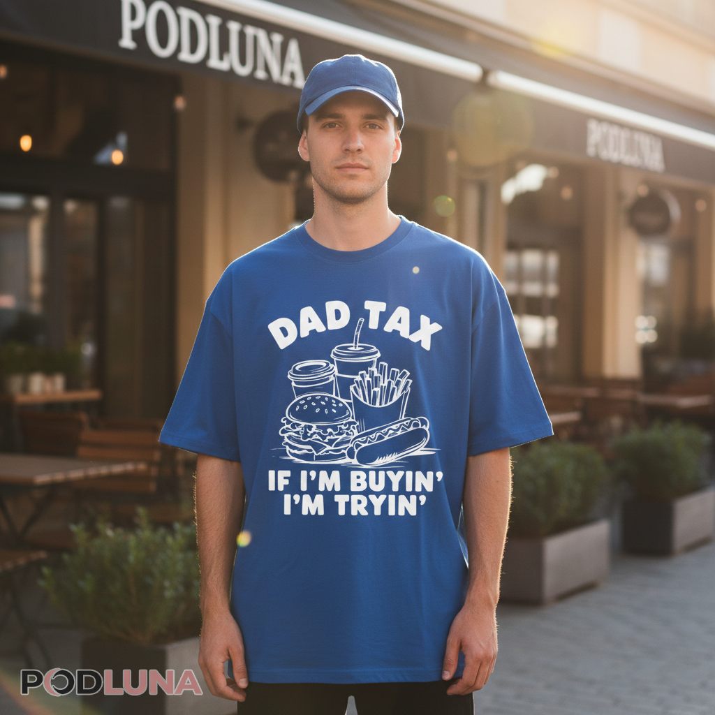 Dad Tax If Im Buyin Im Tryin Funny Foodie Father Shirt