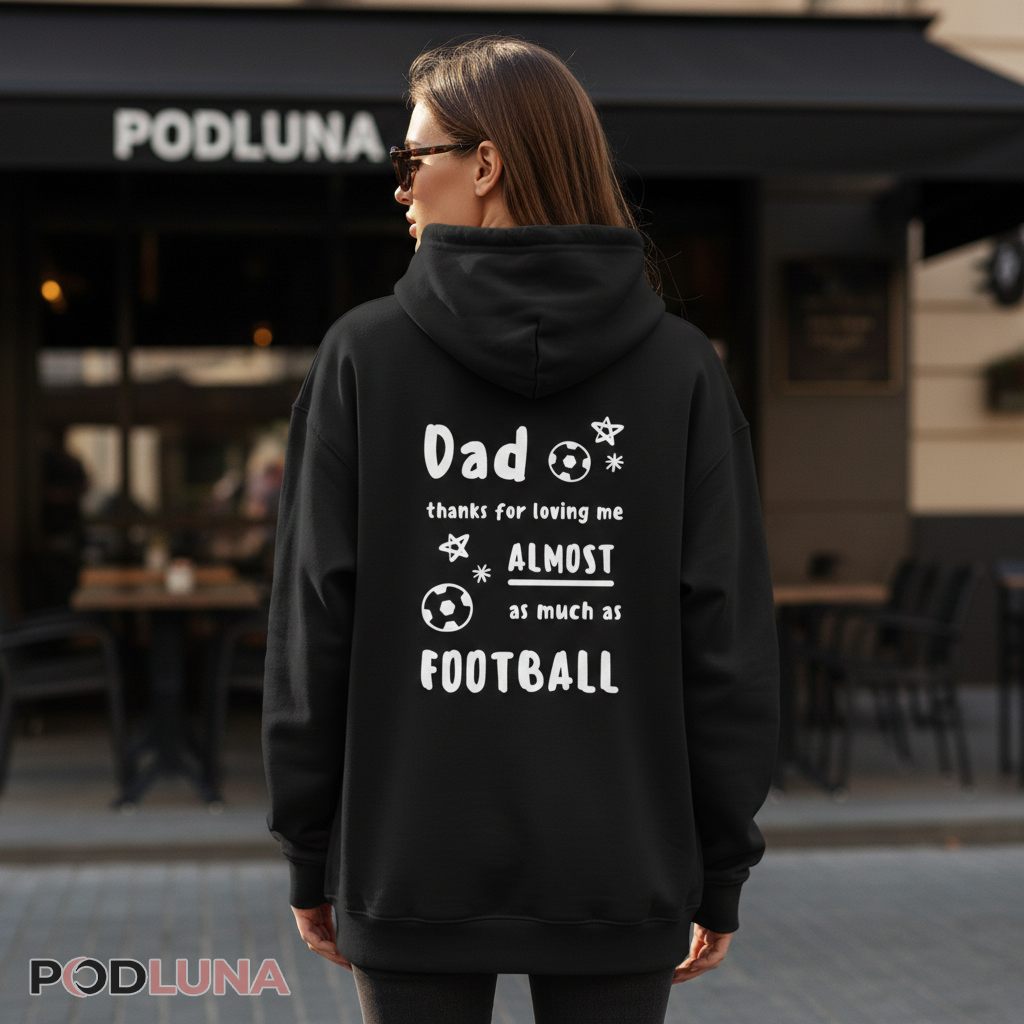 Dad Thanks For Loving Me Almost As Much As Football Hoodie Dad Thanks For Loving Me Almost As Much As Football Hoodie