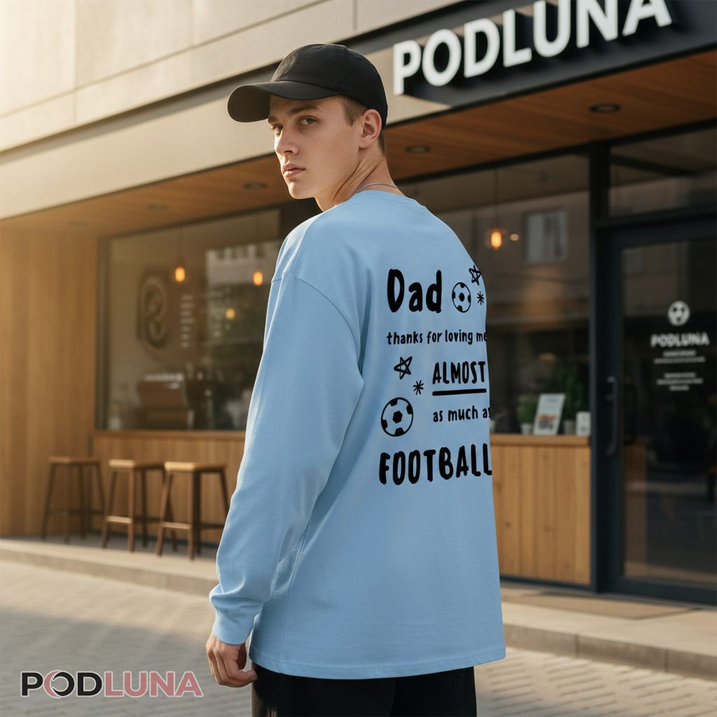 Dad Thanks For Loving Me Almost As Much As Football Long Sleeve Dad Thanks For Loving Me Almost As Much As Football Long Sleeve