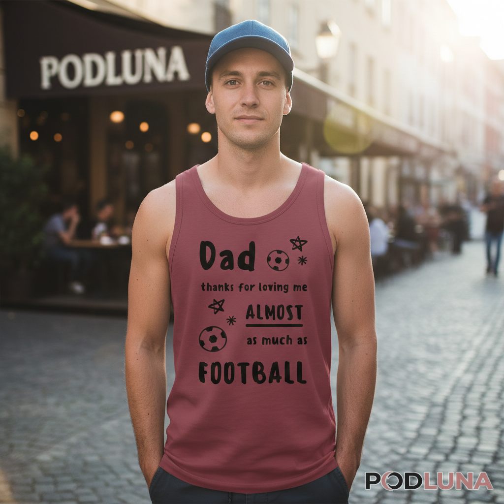 Dad Thanks For Loving Me Almost As Much As Football Tanktop Dad Thanks For Loving Me Almost As Much As Football Tanktop