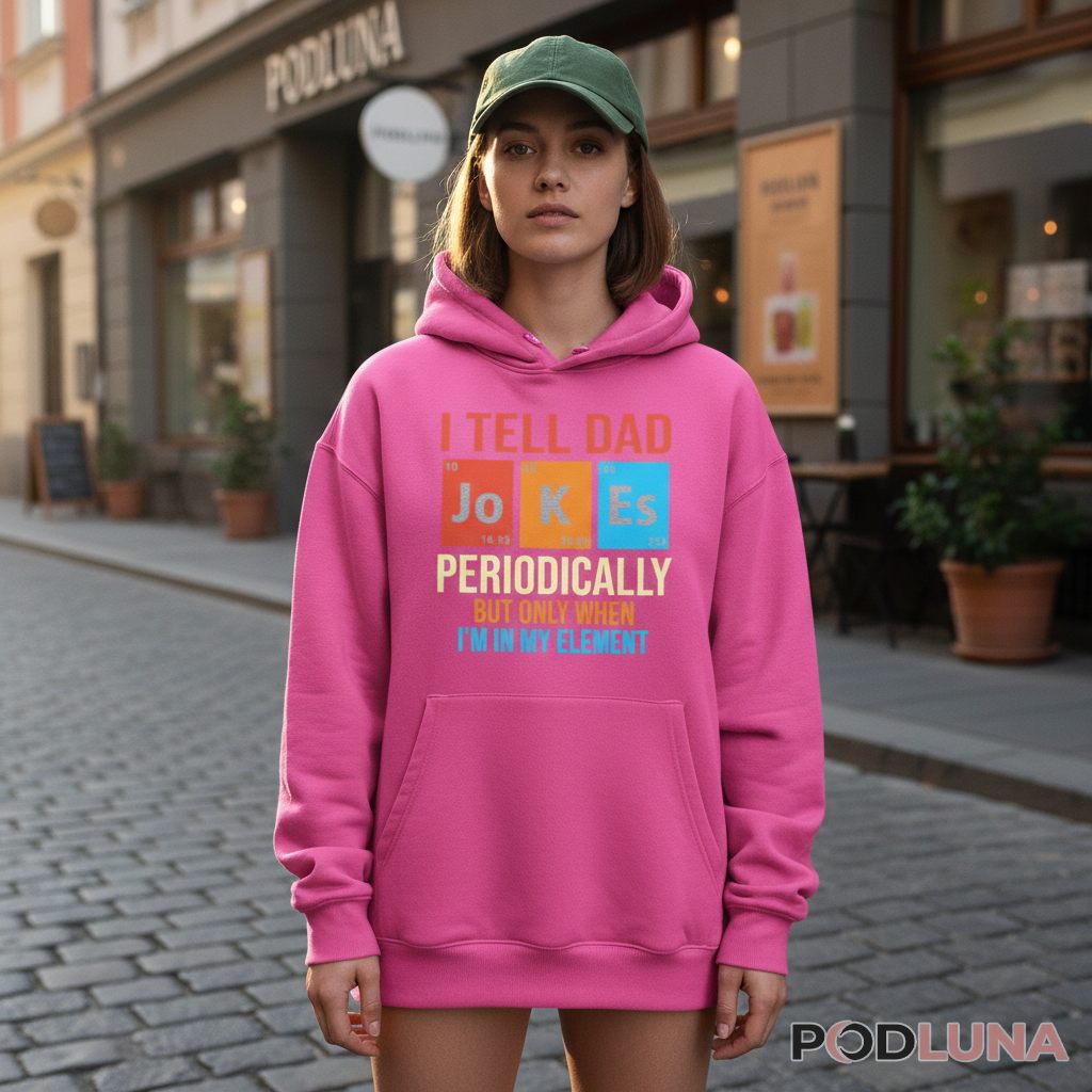 I Tell Dad Jokes Periodically Science Periodic Table Humor Hoodie I Tell Dad Jokes Periodically Science Periodic Table Humor Hoodie