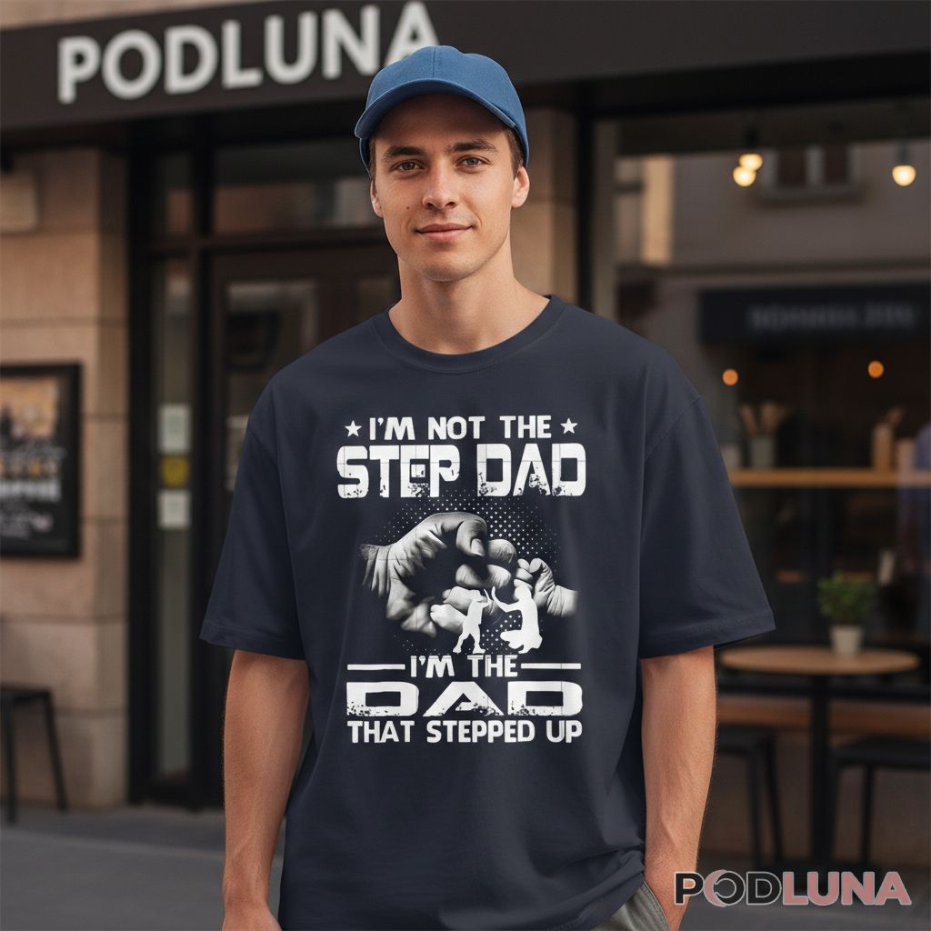 Im Not The Step Dad Im The Dad That Stepped Up Shirt