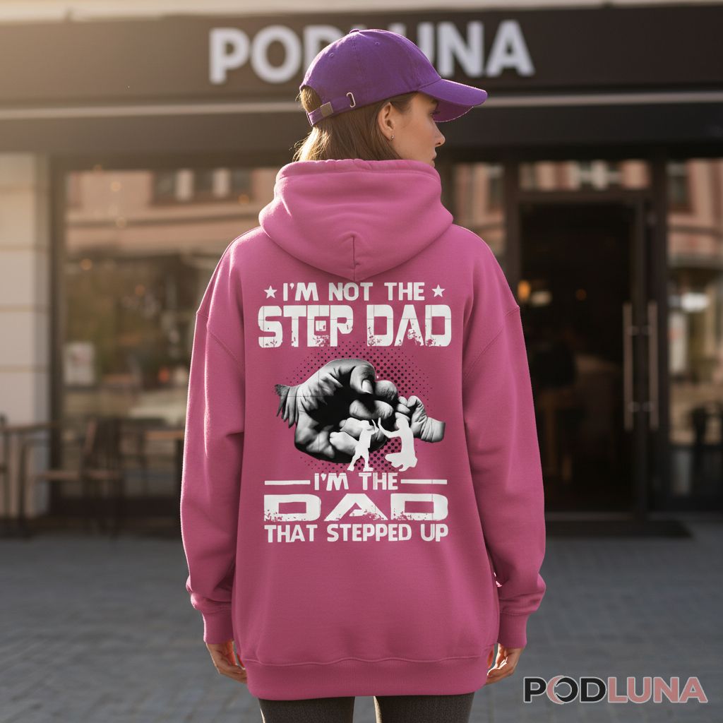 Im Not The Step Dad Im The Dad That Stepped Up Hoodie Im Not The Step Dad Im The Dad That Stepped Up Hoodie