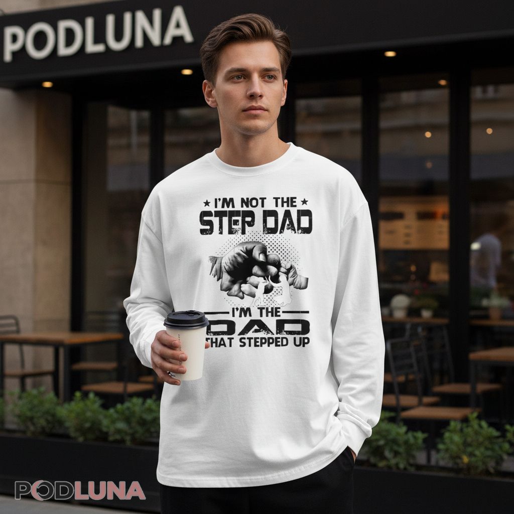 Im Not The Step Dad Im The Dad That Stepped Up Long Sleeve Im Not The Step Dad Im The Dad That Stepped Up Long Sleeve