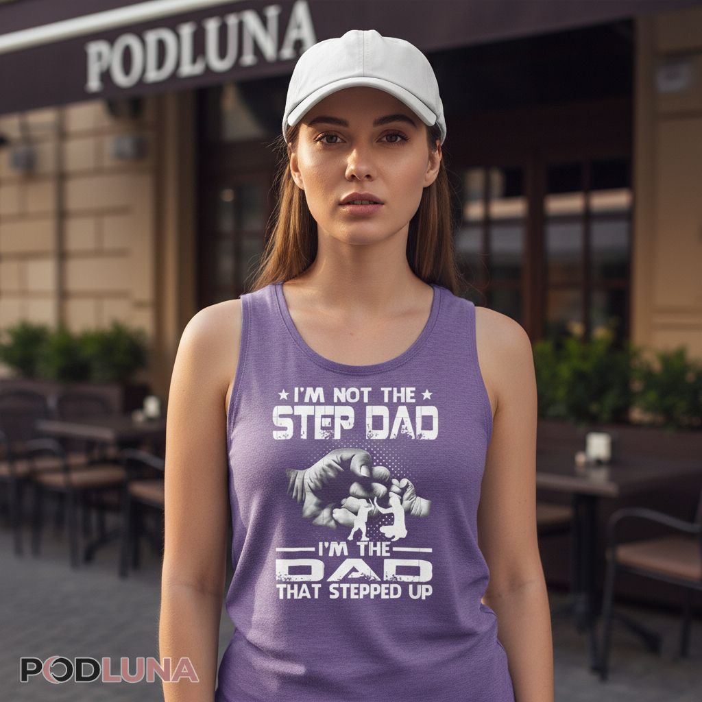 Im Not The Step Dad Im The Dad That Stepped Up Tanktop Im Not The Step Dad Im The Dad That Stepped Up Tanktop