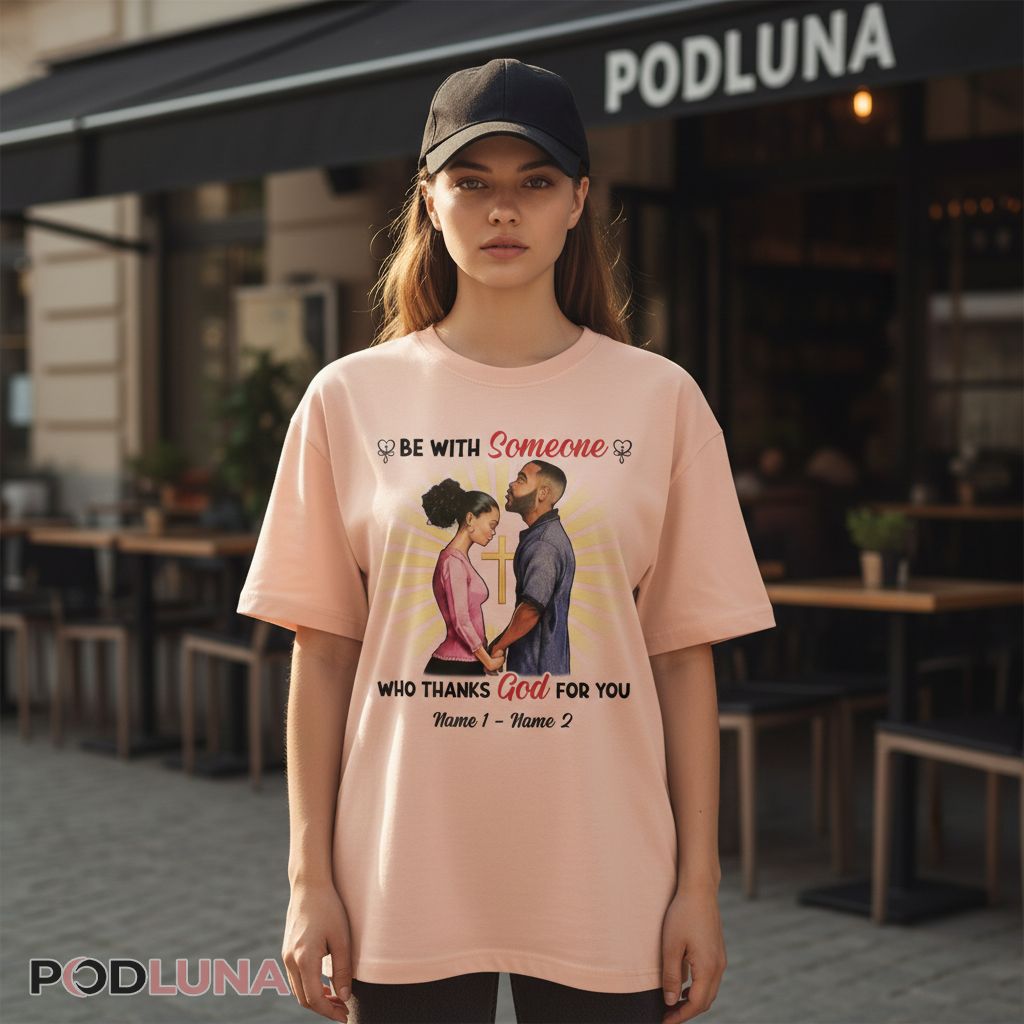 Personalized Be With Someone Who Thanks God For You Valentine Shirt
