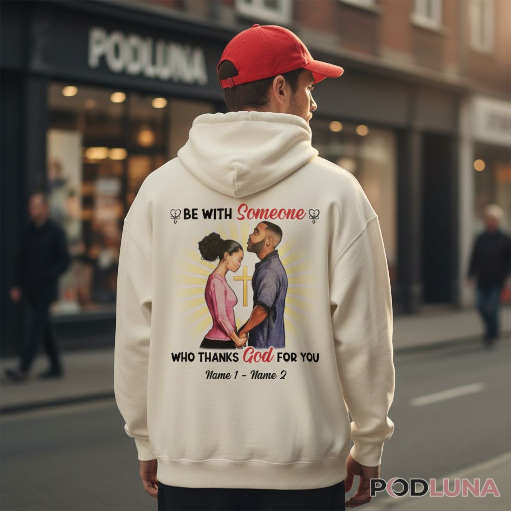 Personalized Be With Someone Who Thanks God For You Valentine Hoodie Personalized Be With Someone Who Thanks God For You Valentine Hoodie