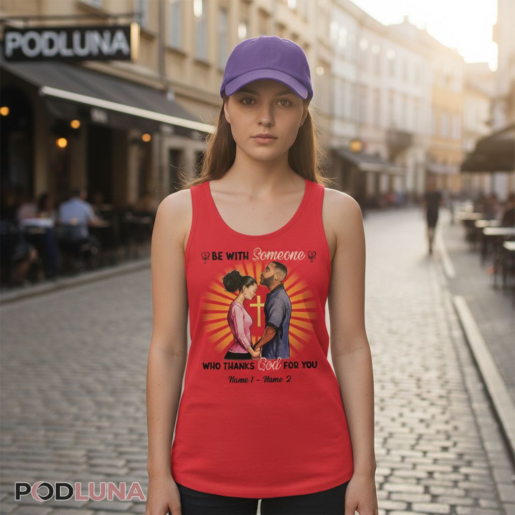 Personalized Be With Someone Who Thanks God For You Valentine Tanktop Personalized Be With Someone Who Thanks God For You Valentine Tanktop