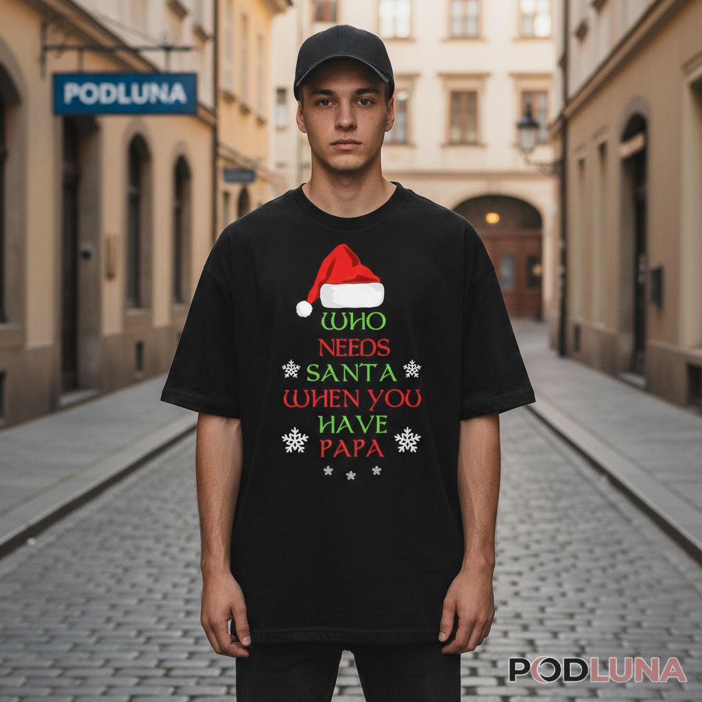Who Needs Santa When You Have Papa Christmas Shirt