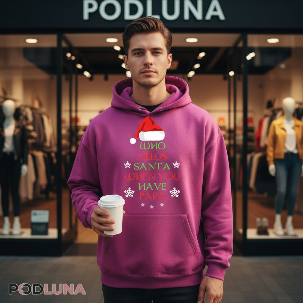 Who Needs Santa When You Have Papa Christmas Hoodie Who Needs Santa When You Have Papa Christmas Hoodie