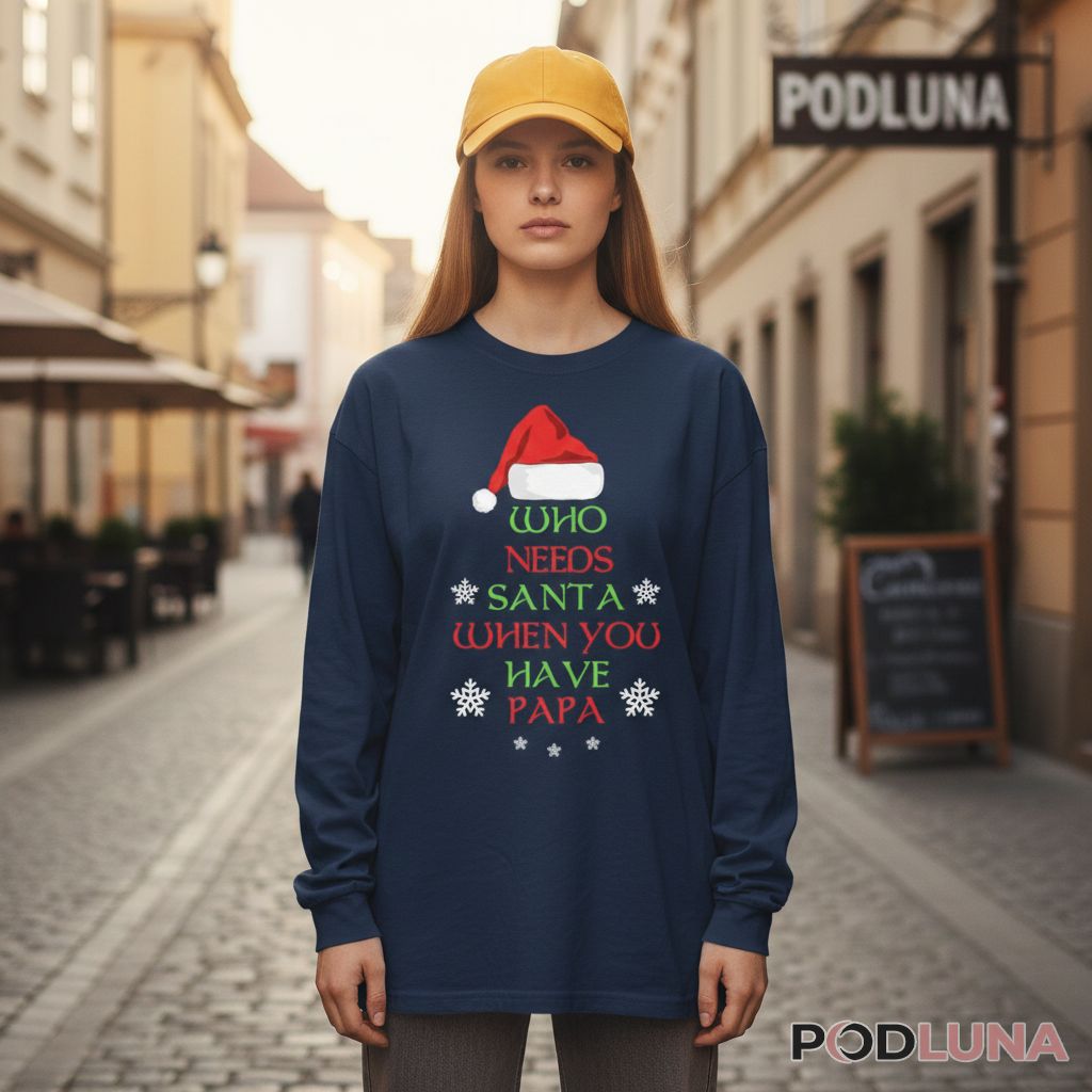 Who Needs Santa When You Have Papa Christmas Long Sleeve Who Needs Santa When You Have Papa Christmas Long Sleeve