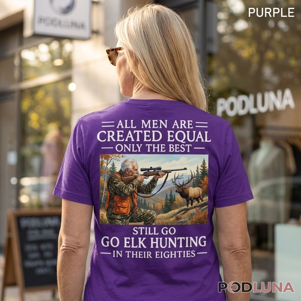 All Men Are Created Equal Only The Best Still Go Elk Hunter Dad Shirt