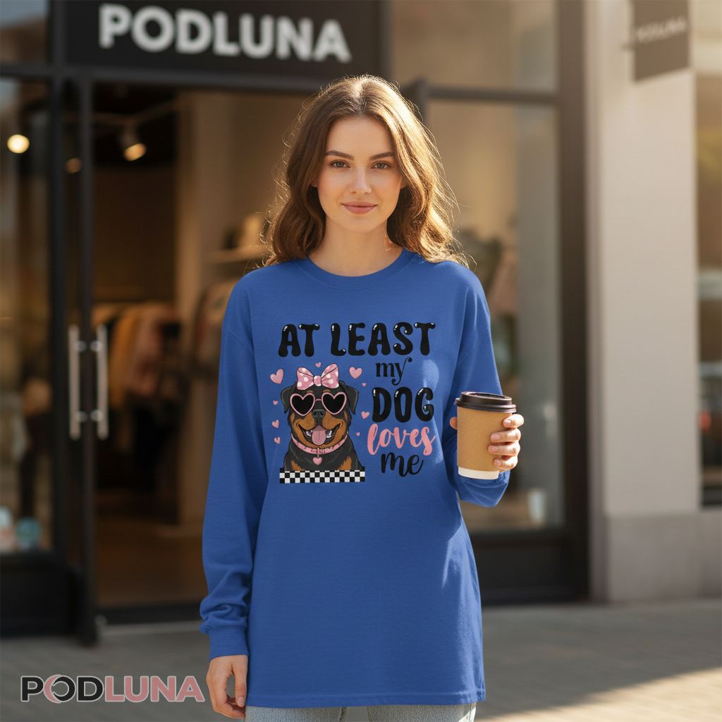 At Least My Dog Loves Me Rottweiler Mom Long Sleeve At Least My Dog Loves Me Rottweiler Mom Long Sleeve