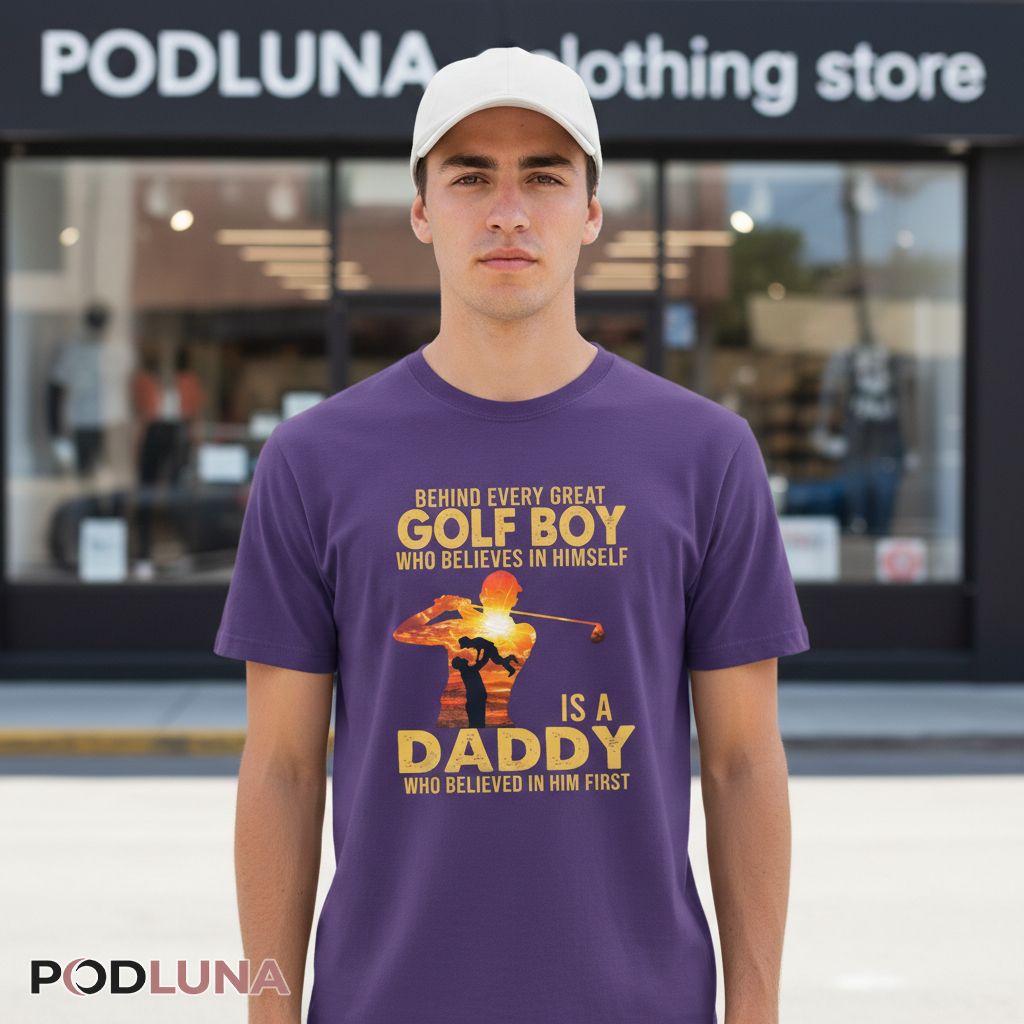 Behind Every Great Golf Boy Who Believes In Himself Is A Daddy Shirt