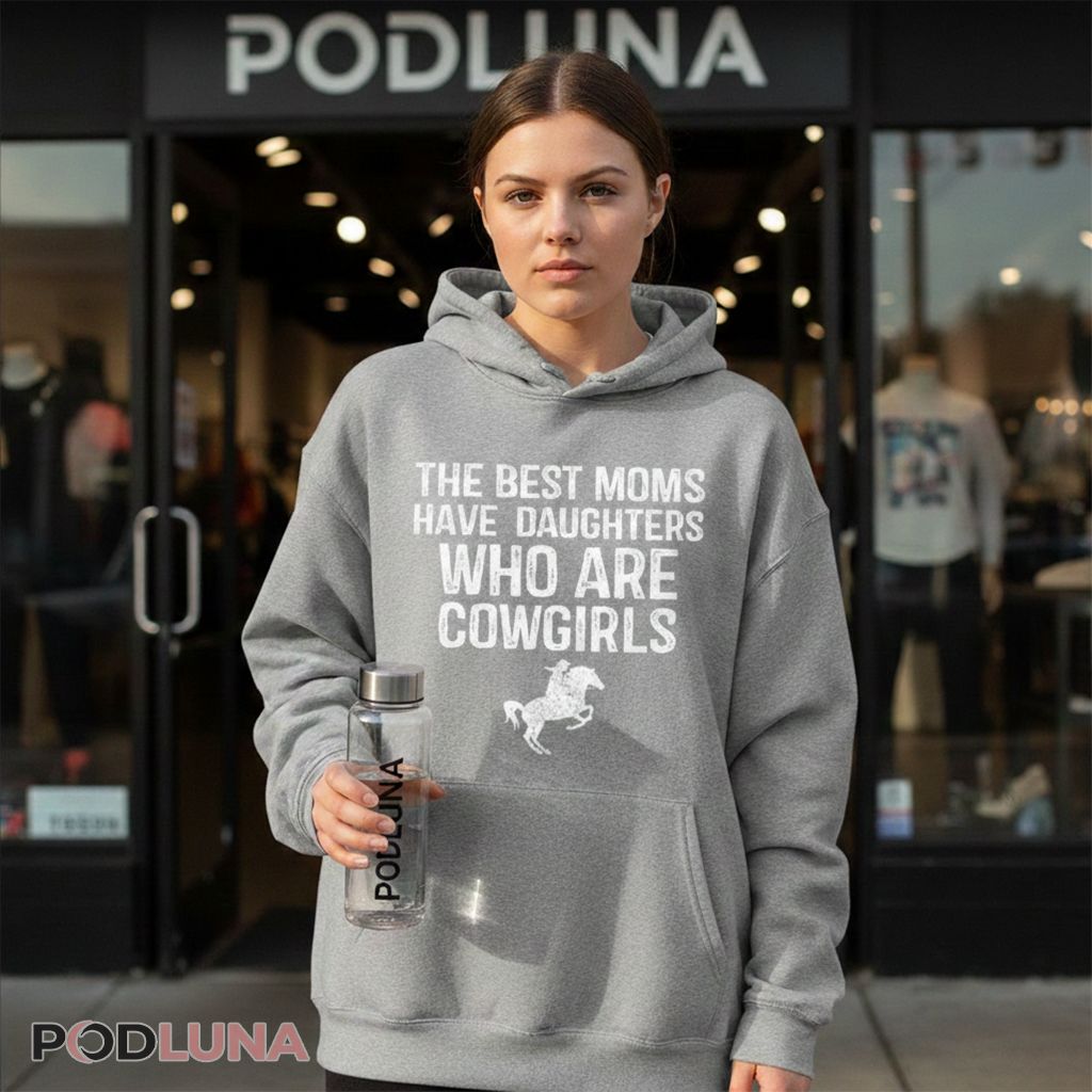 Cowgirl Mom Gift The Best Moms Have Daughters Who Are Cowgirls Hoodie Cowgirl Mom Gift The Best Moms Have Daughters Who Are Cowgirls Hoodie