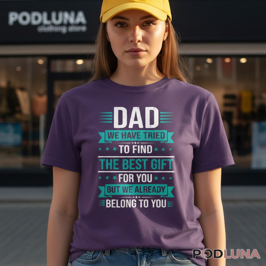 Dad We Have Tried To Find The Best Gift For You But We Already Belong To You Shirt