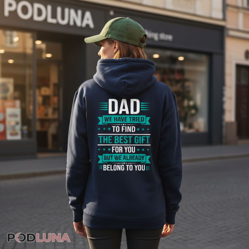 Dad We Have Tried To Find The Best Gift For You But We Already Belong To You Hoodie Dad We Have Tried To Find The Best Gift For You But We Already Belong To You Hoodie