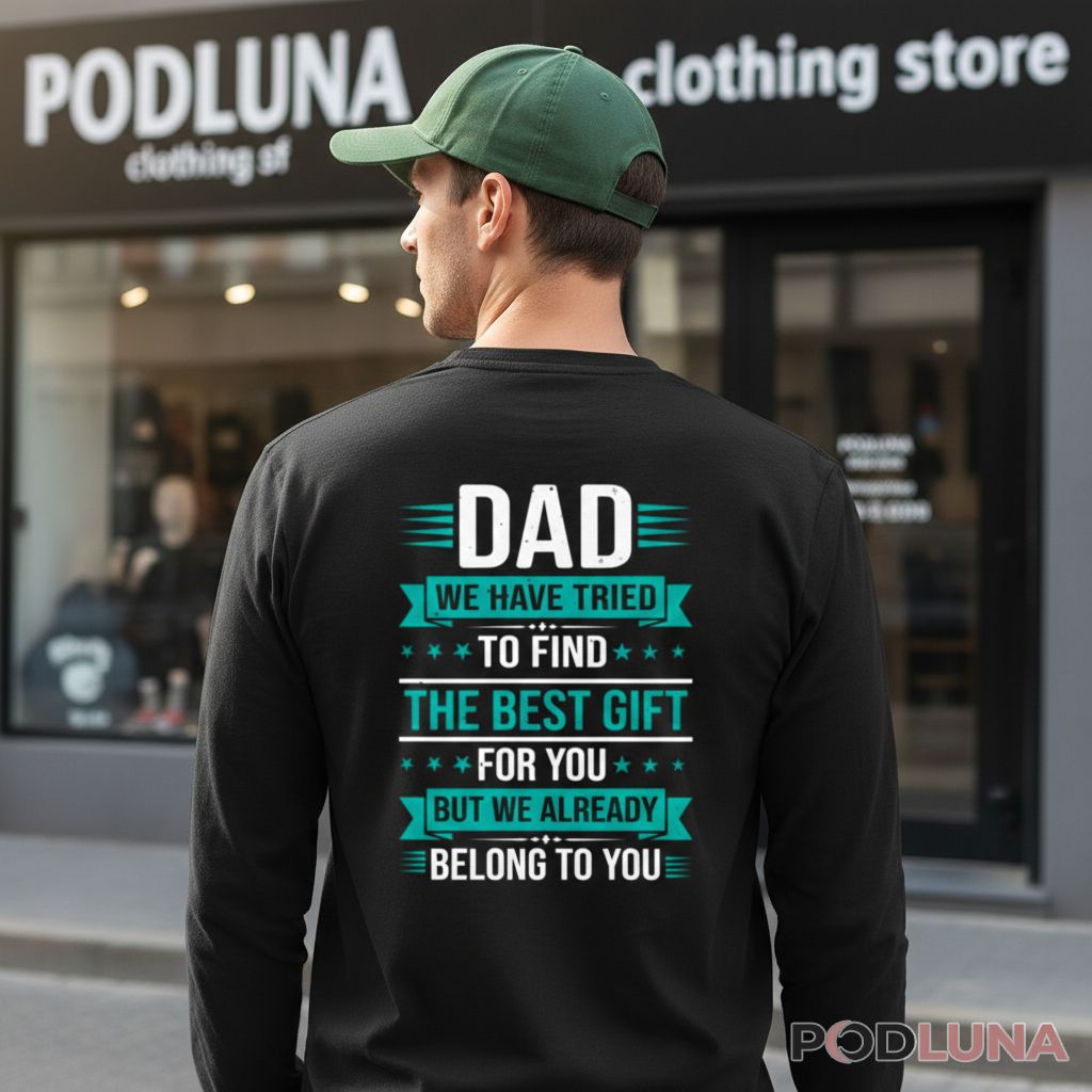 Dad We Have Tried To Find The Best Gift For You But We Already Belong To You Long Sleeve Dad We Have Tried To Find The Best Gift For You But We Already Belong To You Long Sleeve