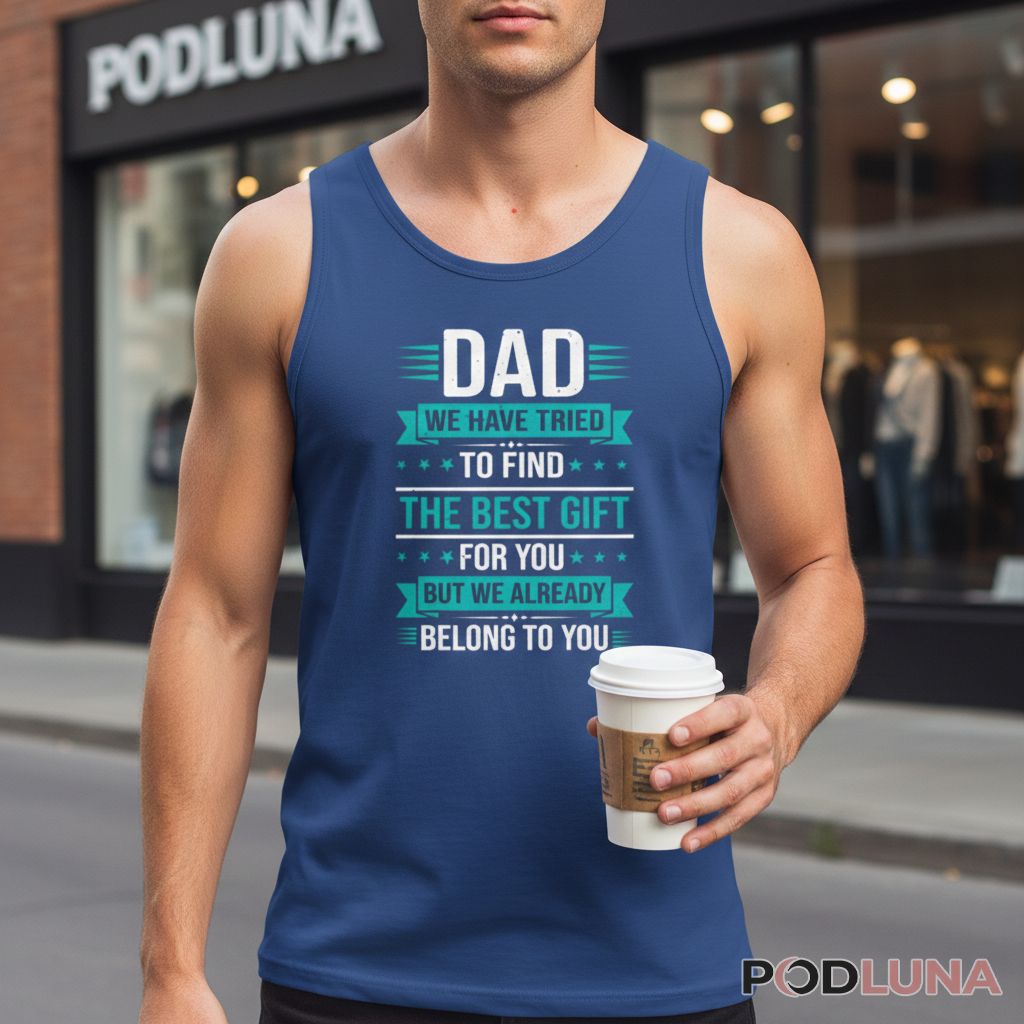 Dad We Have Tried To Find The Best Gift For You But We Already Belong To You Tanktop Dad We Have Tried To Find The Best Gift For You But We Already Belong To You Tanktop