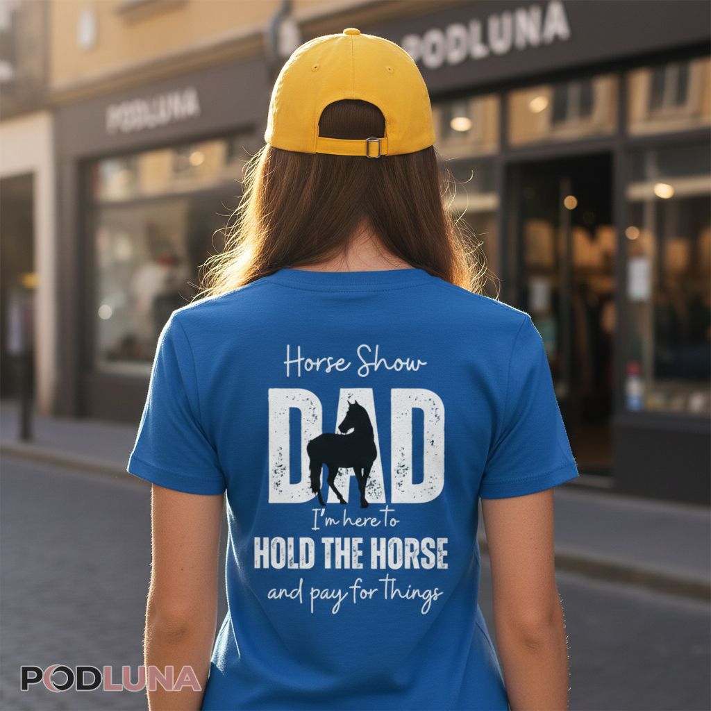 Horse Show Dad I’m Here To Hold The Horse And Pay For Things Shirt