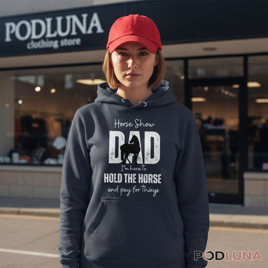 Horse Show Dad I'm Here To Hold The Horse And Pay For Things Hoodie Horse Show Dad I'm Here To Hold The Horse And Pay For Things Hoodie