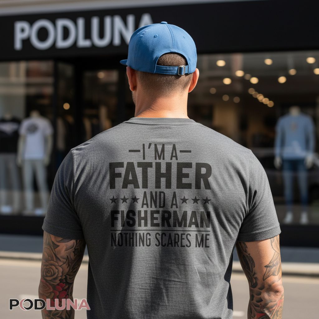 I Am A Father And A Fisherman Nothing Scares Me Shirt