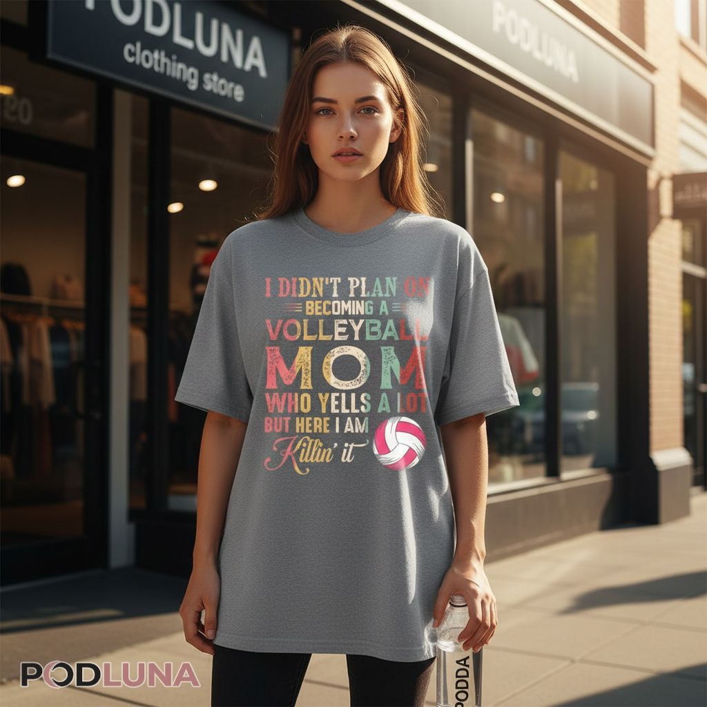 I Didn’t Plan On Becoming A Volleyball Mom Who Yells A Lot But Here I Am Killin It Shirt