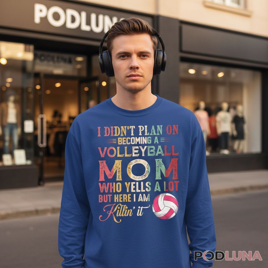 I Didn't Plan On Becoming A Volleyball Mom Who Yells A Lot But Here I Am Killin It Long Sleeve I Didn't Plan On Becoming A Volleyball Mom Who Yells A Lot But Here I Am Killin It Long Sleeve