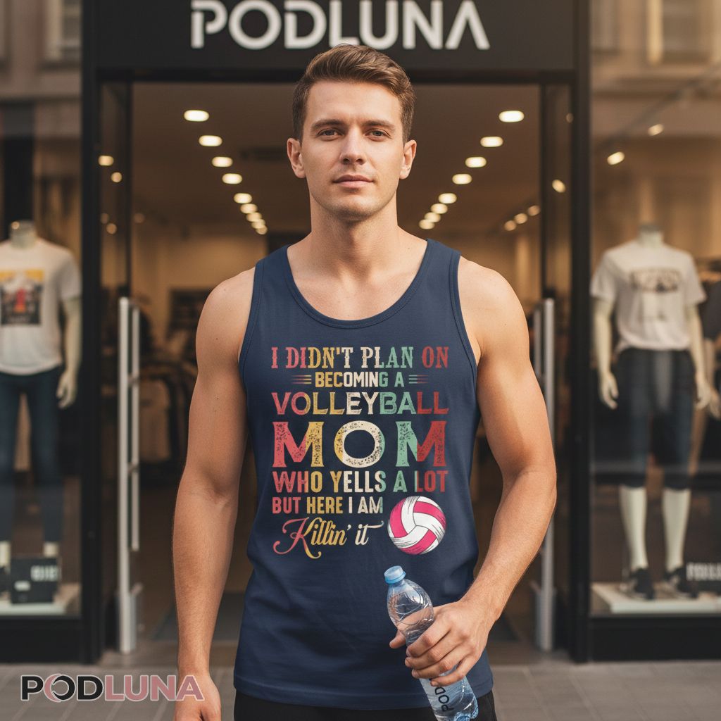 I Didn't Plan On Becoming A Volleyball Mom Who Yells A Lot But Here I Am Killin It Tanktop I Didn't Plan On Becoming A Volleyball Mom Who Yells A Lot But Here I Am Killin It Tanktop