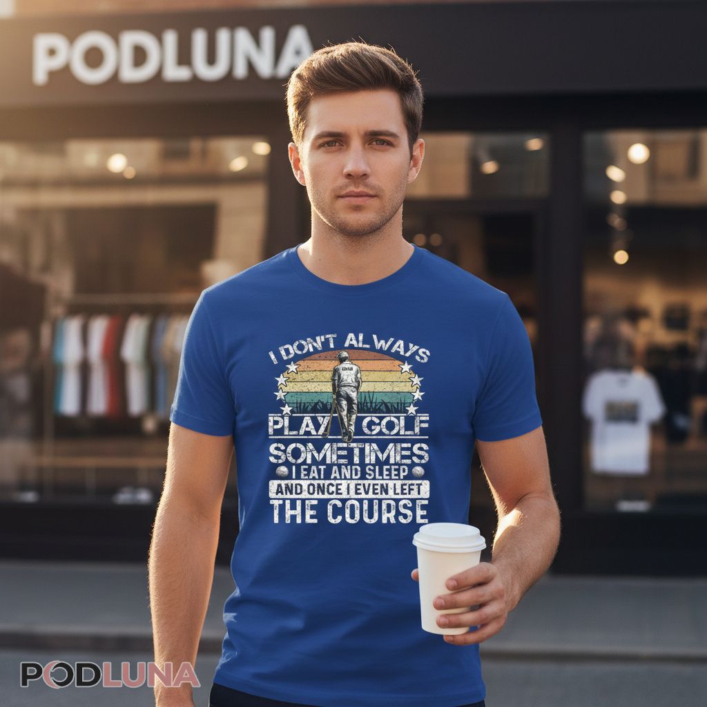 I Don’t Always Play Golf Gifts For Dad Sometimes I Eat And Sleep Shirt