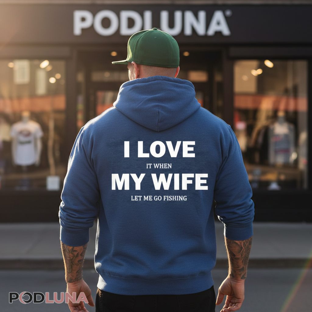 I Love It When My Wife Let Me Go Fishing Hoodie I Love It When My Wife Let Me Go Fishing Hoodie