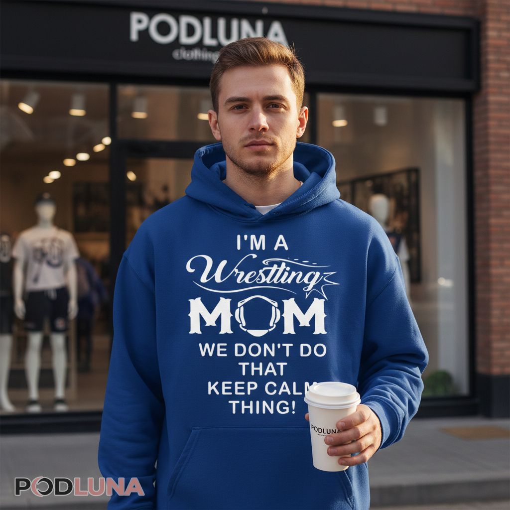 I'm A Wrestling Mom We Don't Do That Keep Calm Thing Hoodie I'm A Wrestling Mom We Don't Do That Keep Calm Thing Hoodie