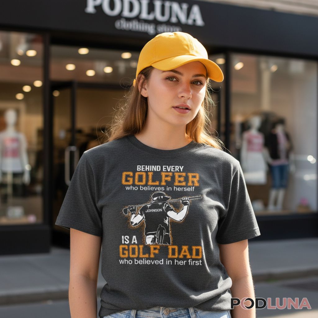 Personalized Behind Every Golfer Who Believes In Herself Is A Golf Dad Shirt