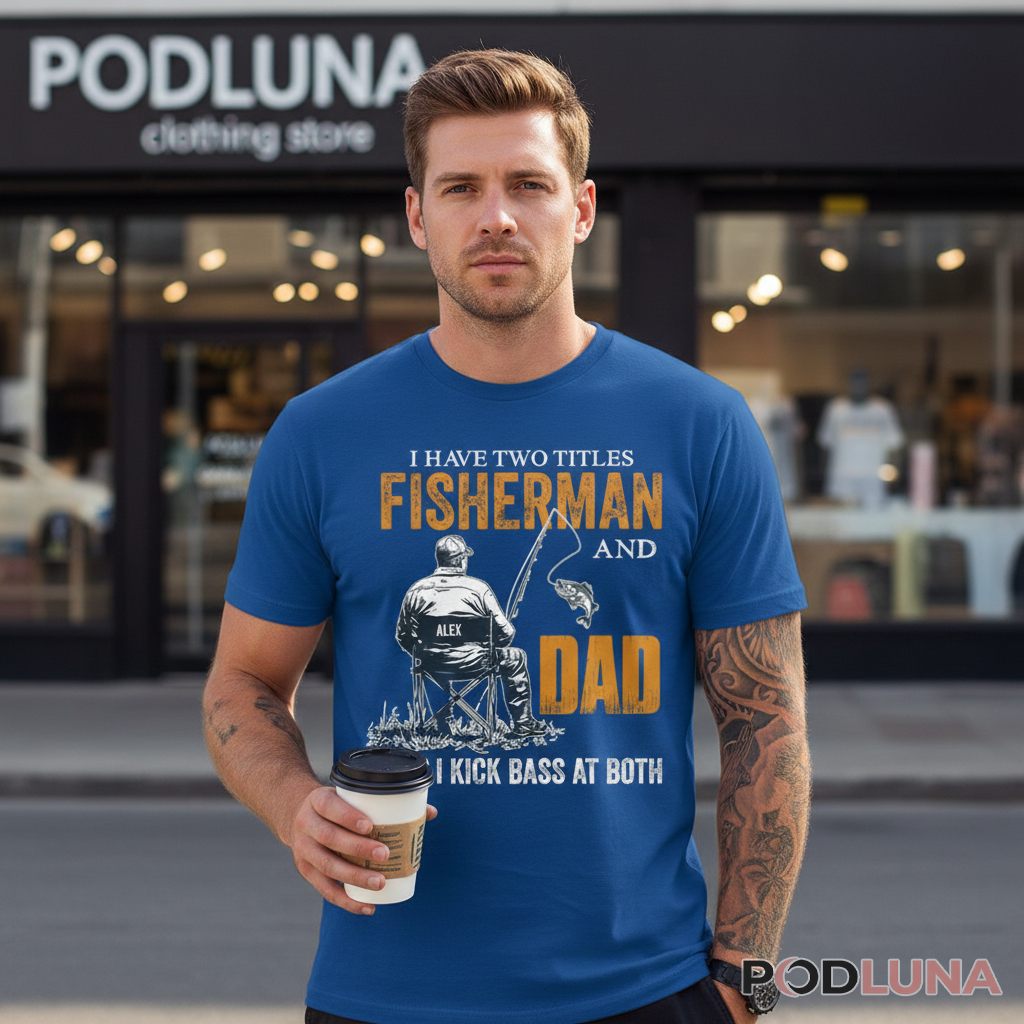 Personalized Fisherman And Dad I Kick Bass At Both Funny Shirt