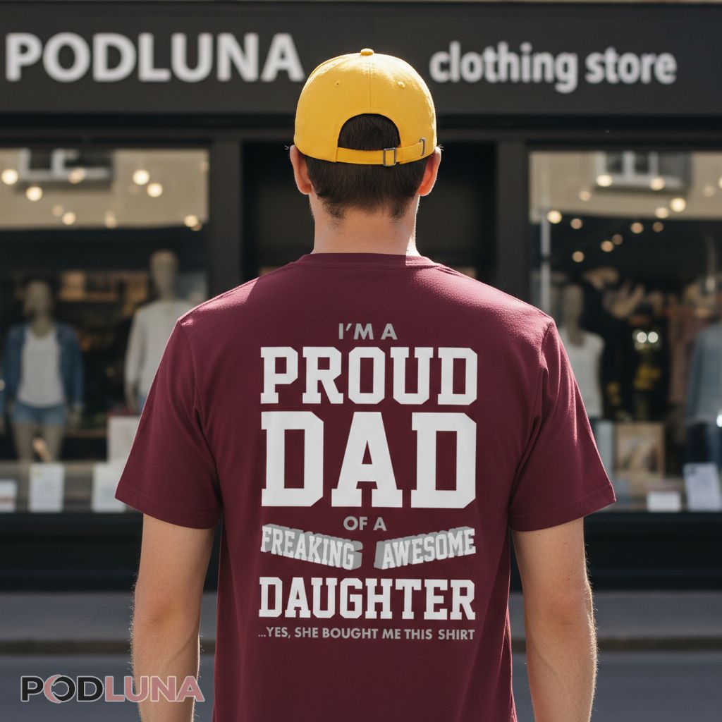 Proud Dad Of A Freaking Awesome Daughter Yes She Bought Me This Shirt