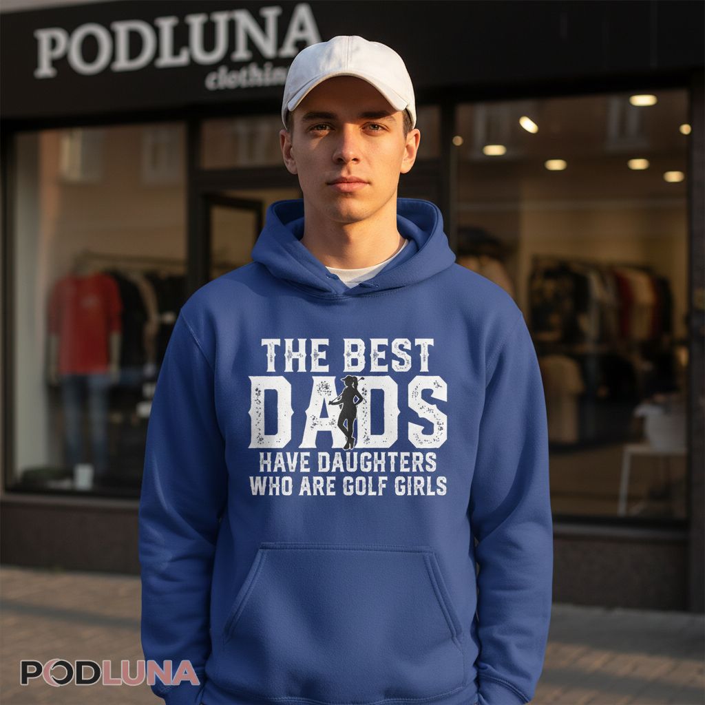 The Best Dads Have Daughters Who Are Golf Girls Hoodie The Best Dads Have Daughters Who Are Golf Girls Hoodie