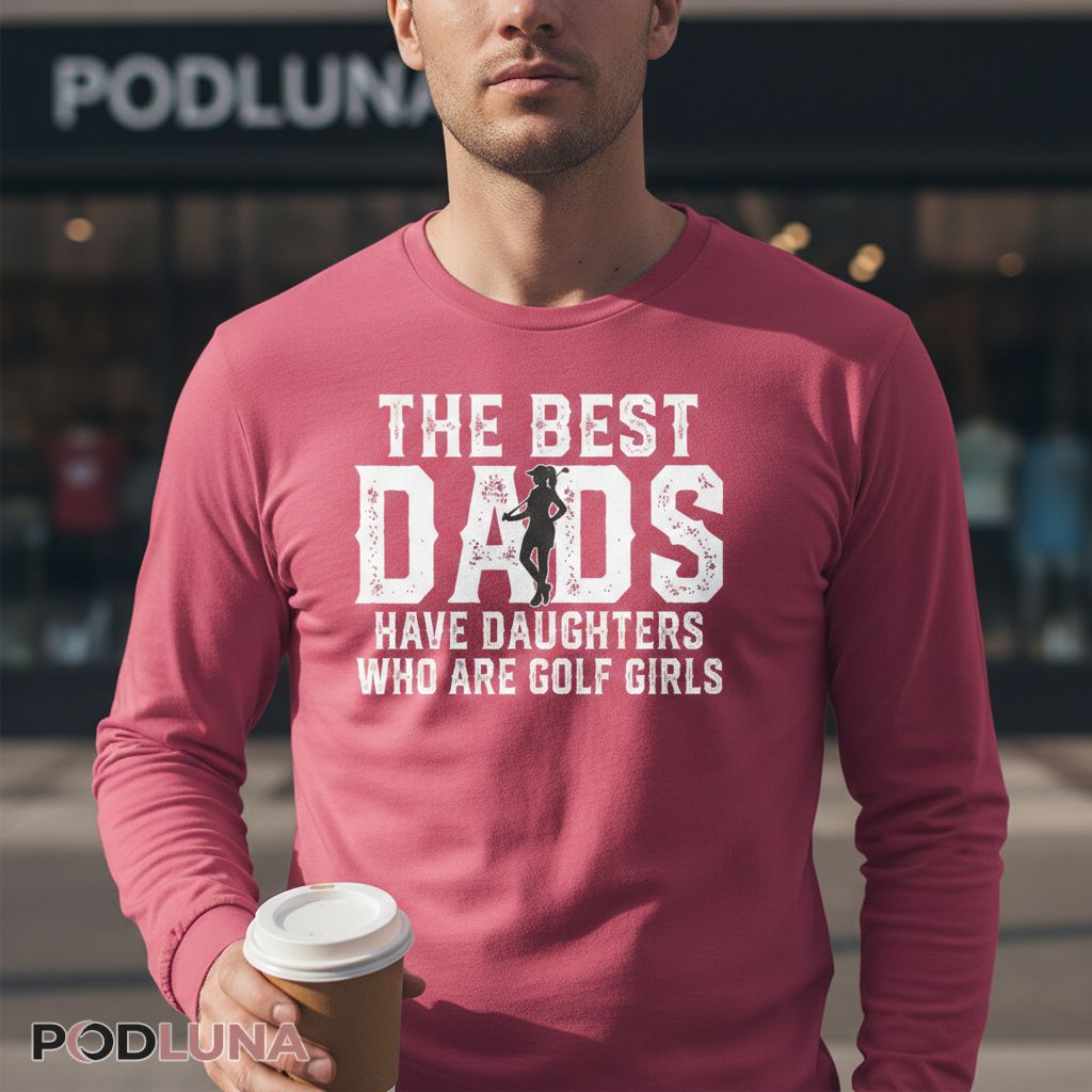 The Best Dads Have Daughters Who Are Golf Girls Long Sleeve The Best Dads Have Daughters Who Are Golf Girls Long Sleeve