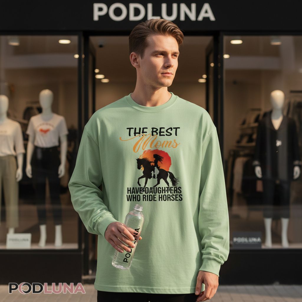 The Best Moms Have Daughters Who Ride Horses Long Sleeve The Best Moms Have Daughters Who Ride Horses Long Sleeve