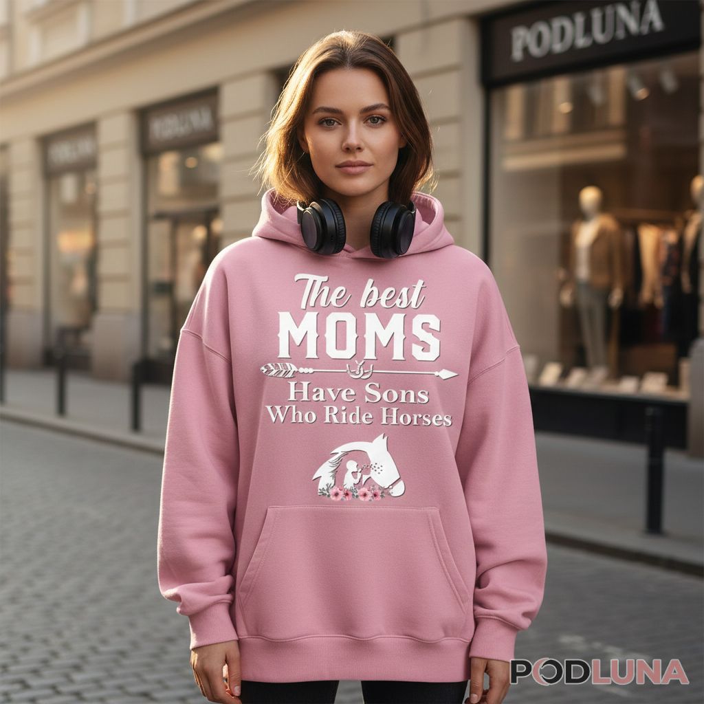 The Best Moms Have Sons Who Ride Horses Equestrian Hoodie The Best Moms Have Sons Who Ride Horses Equestrian Hoodie