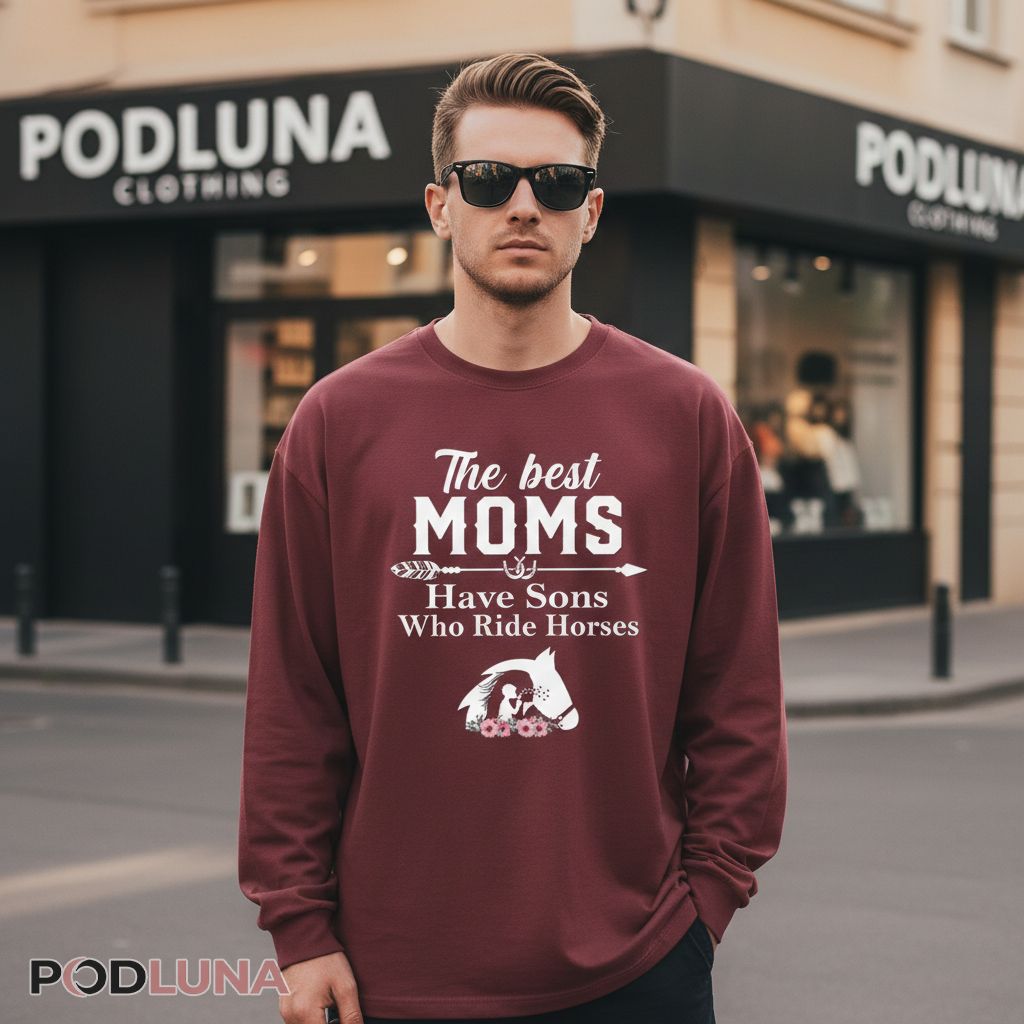 The Best Moms Have Sons Who Ride Horses Equestrian Long Sleeve The Best Moms Have Sons Who Ride Horses Equestrian Long Sleeve
