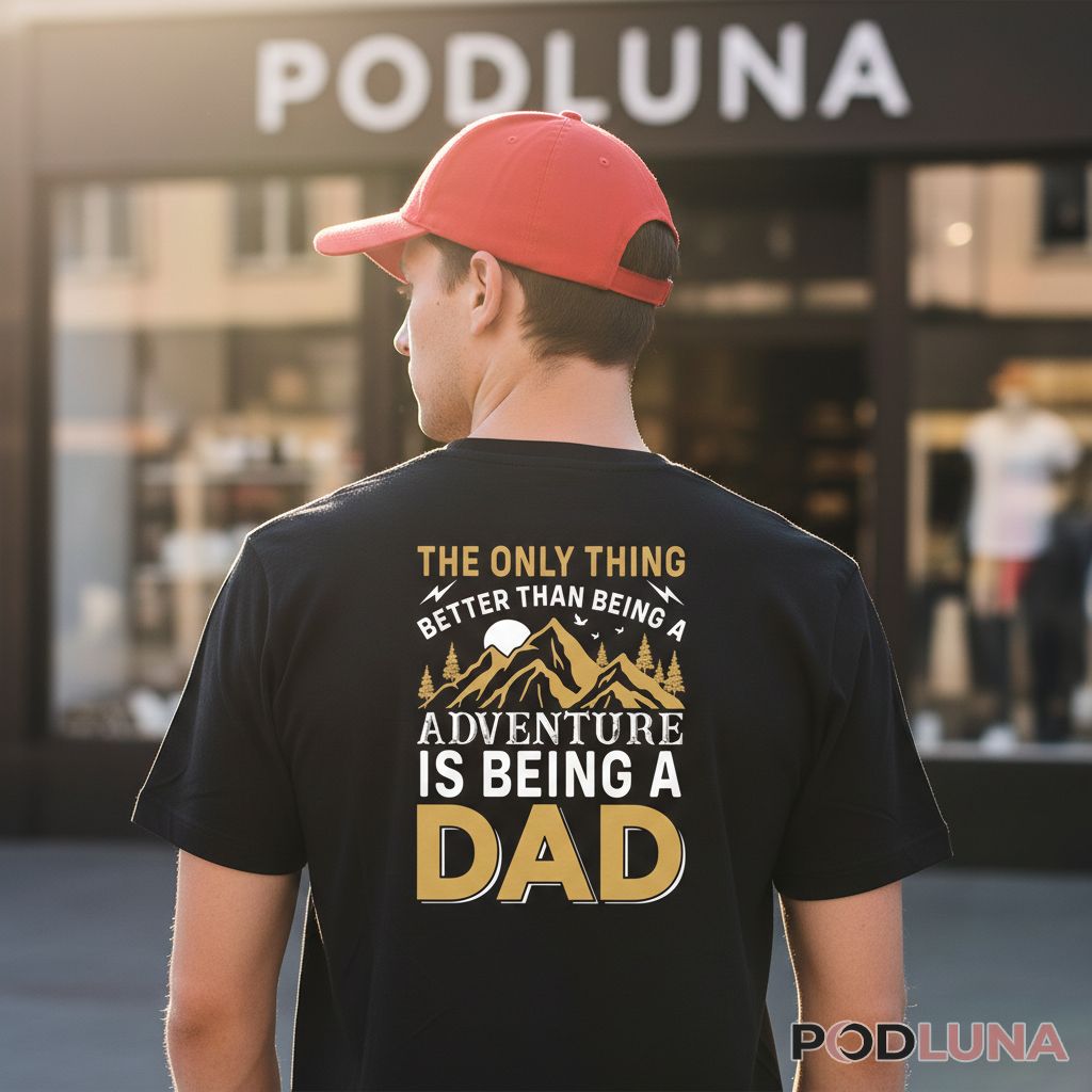 The Only Thing Better Than Being An Adventure Is Being A Dad Shirt