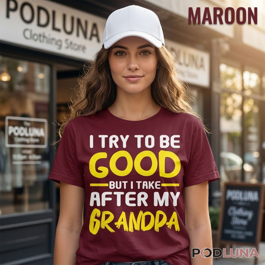 I Try To Be Good But I Take After My Grandpa Shirt
