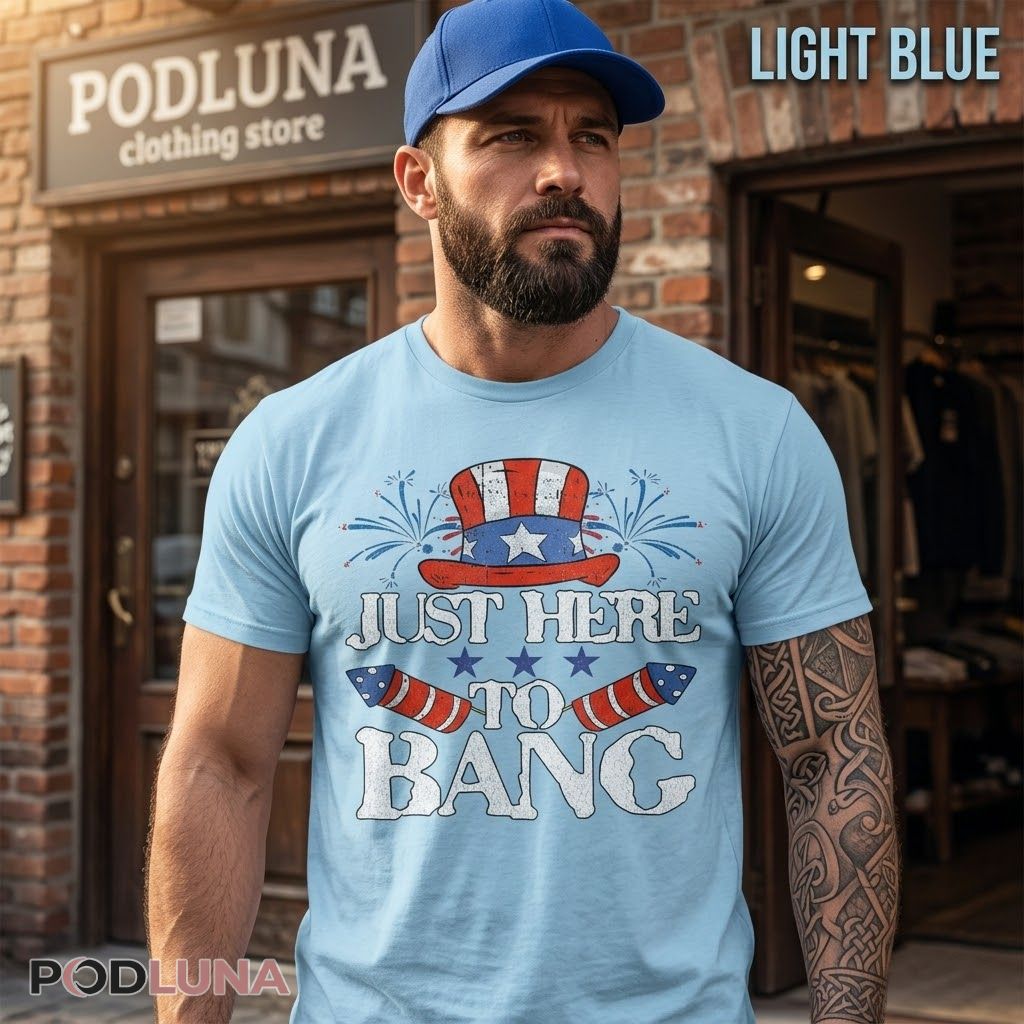 Just Here To Bang Uncle Sam Hat Fireworks 4th Of July Shirt