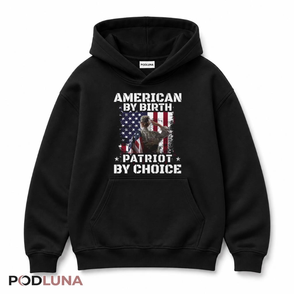 American By Birth Patriot By Choice Veteran Military Proud Hoodie American By Birth Patriot By Choice Veteran Military Proud Hoodie