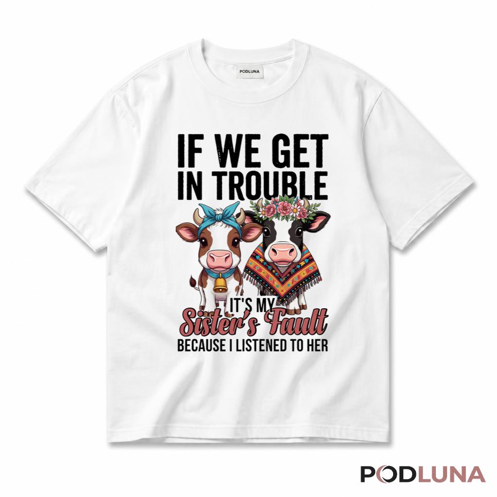 Cow Sister T-Shirt If We Get In Trouble Its My Sisters