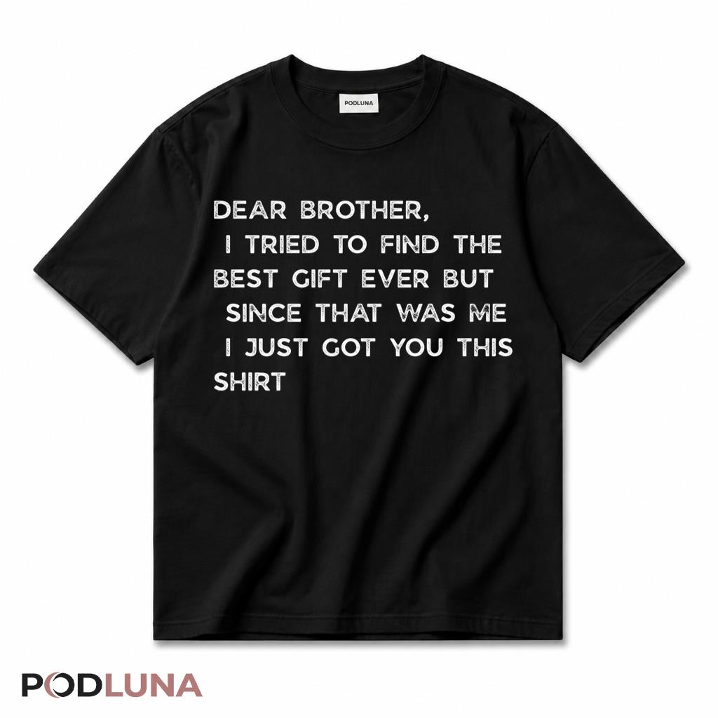 Dear Brother I Tried To Find The Best Gift Since That Was Me T-Shirt