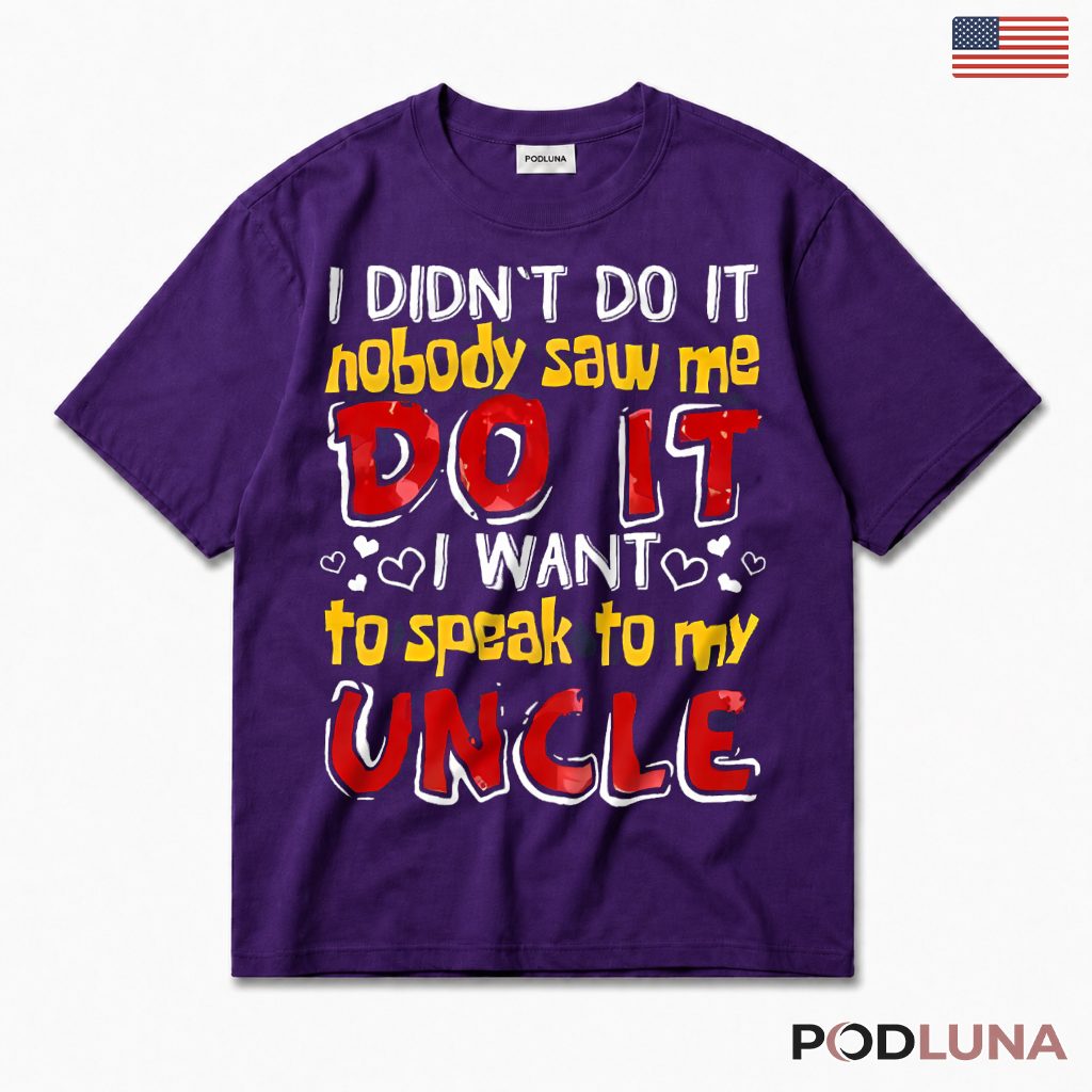 I Didnt Do It Nobody Saw Me I Want To Speak To My Uncle Funny T-Shirt
