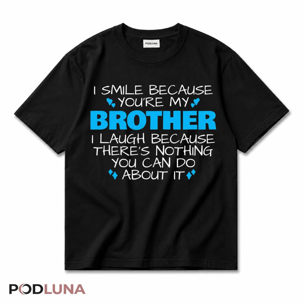 I Smile Because Youre My Brother I Laugh Because Theres Nothing You Can Do T-Shirt