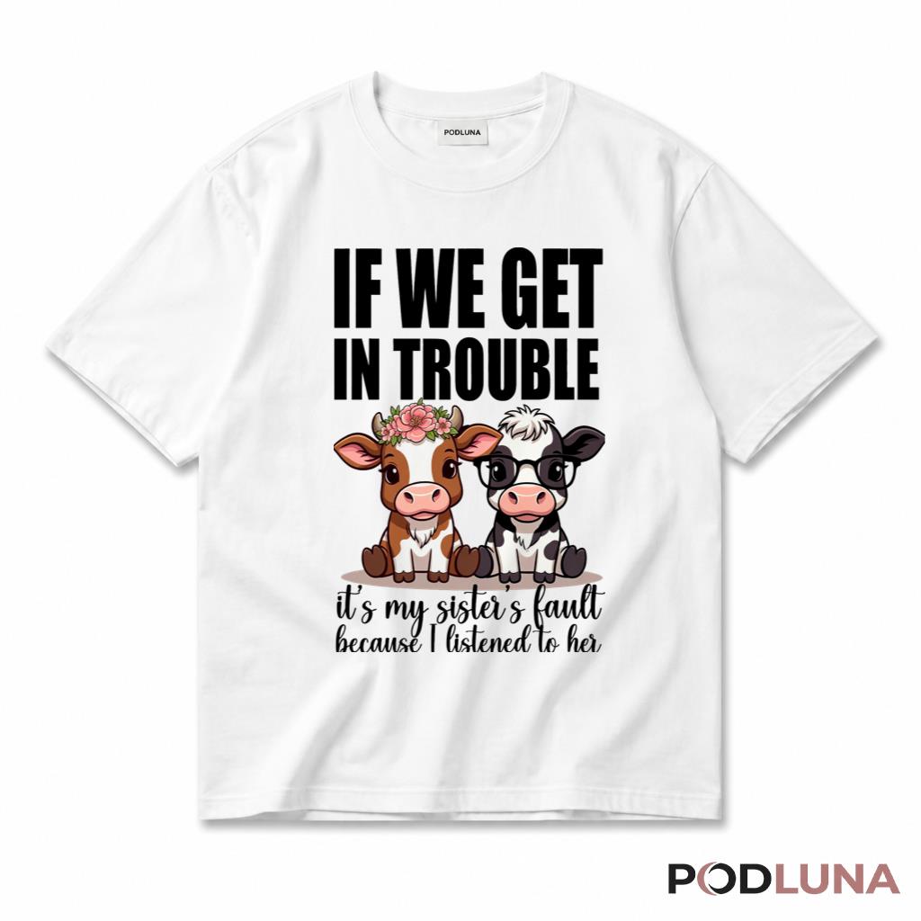 If We Get In Trouble It Is My Sisters Fault Because I Listened To Her T-Shirt