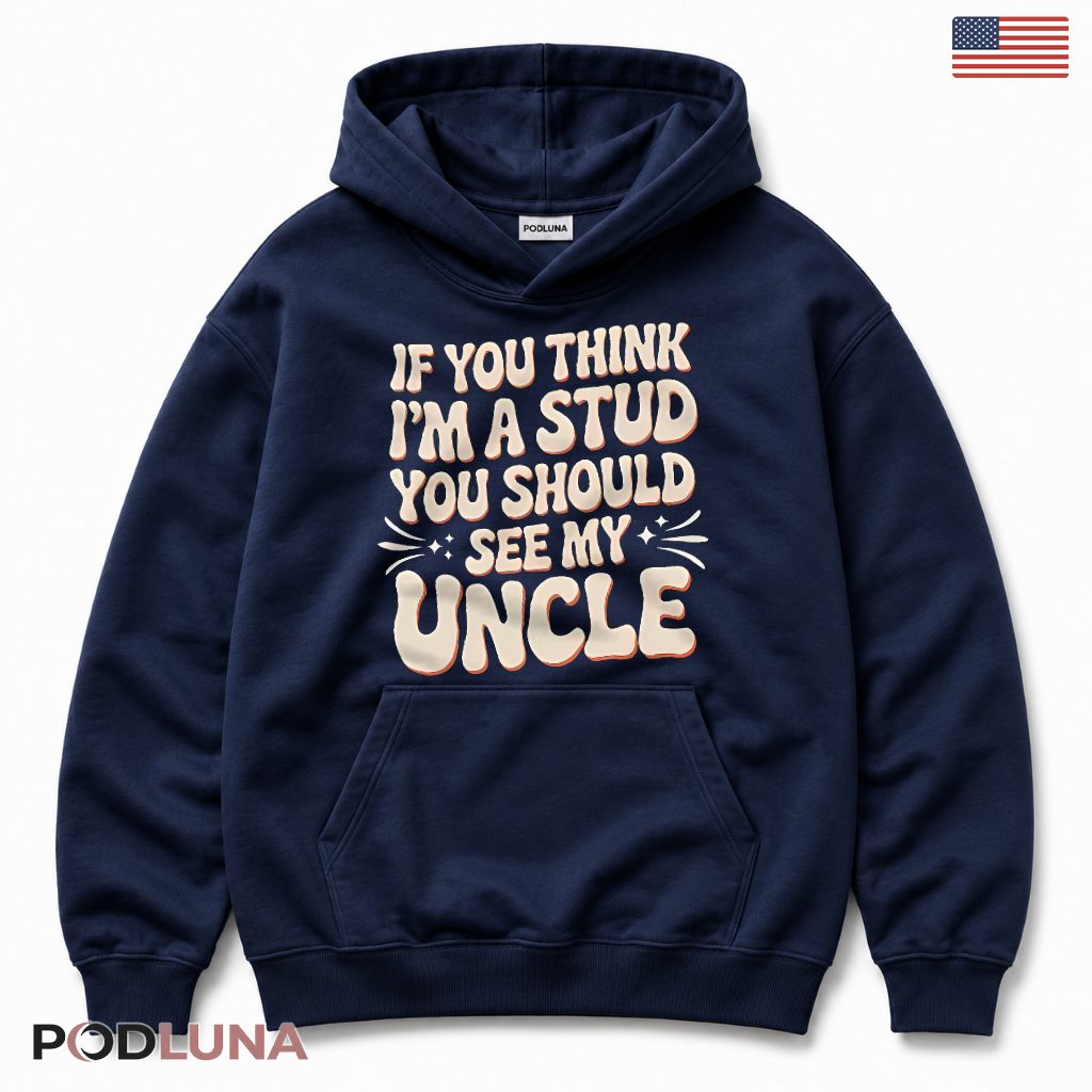 If You Think Im A Stud You Should See My Uncle Funny Nephew Hoodie If You Think Im A Stud You Should See My Uncle Funny Nephew Hoodie